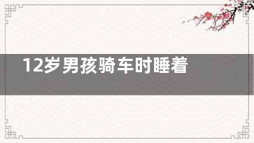 12岁男孩骑车时睡着 医生称其或患发作性睡病